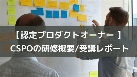 【認定プロダクトオーナー】CSPOの研修概要と受講して感じた .